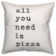 All You Need is Pizza 18x18 Throw Pillow
