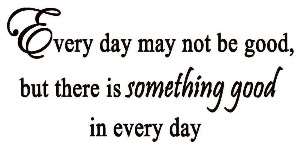 VWAQ Every Day May Not Be Good but Theres Something Good in Every Day Wall Decal