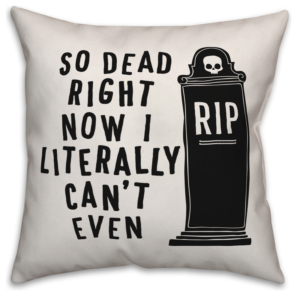 So Dead Right Now I Literally Can't Even 18"x18" Throw Pillow
