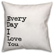 Every Day I Love You 18x18 Throw Pillow