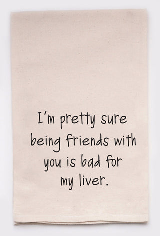 "I'm Pretty Sure Being Friends With You Is Bad For My Liver" Flour Sack TeaTowel