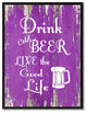 Drink Cold Beer Live The Good Life Inspirational, Canvas, Picture Frame, 13"X17"