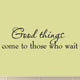Good Things Come to Those Who Wait Wall Decal Sayings Patience Quotes